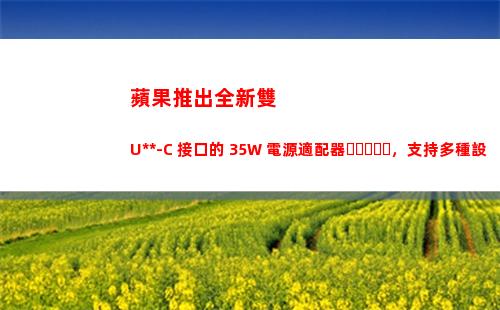 蘋果推出全新雙 USB-C 接口的 35W 電源適配器，支持多種設備